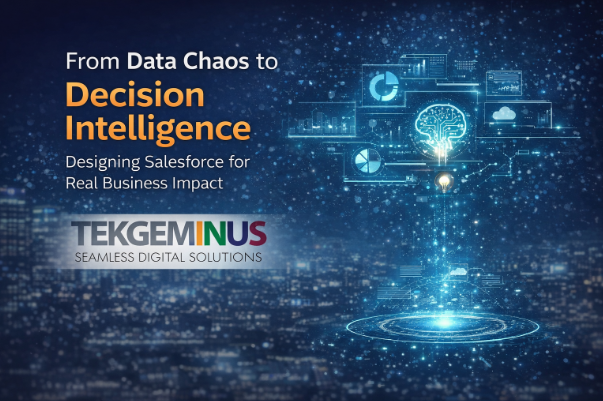 From Data Chaos to Decision Intelligence: Designing Salesforce for Real Business Impact